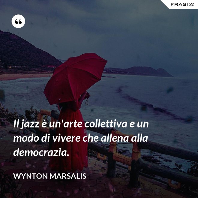 Il jazz è un'arte collettiva e un modo di vivere che allena alla democrazia. - Wynton Marsalis
