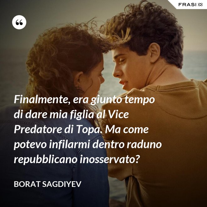 Finalmente, era giunto tempo di dare mia figlia al Vice Predatore di Topa. Ma come potevo infilarmi dentro raduno repubblicano inosservato? - Borat Sagdiyev