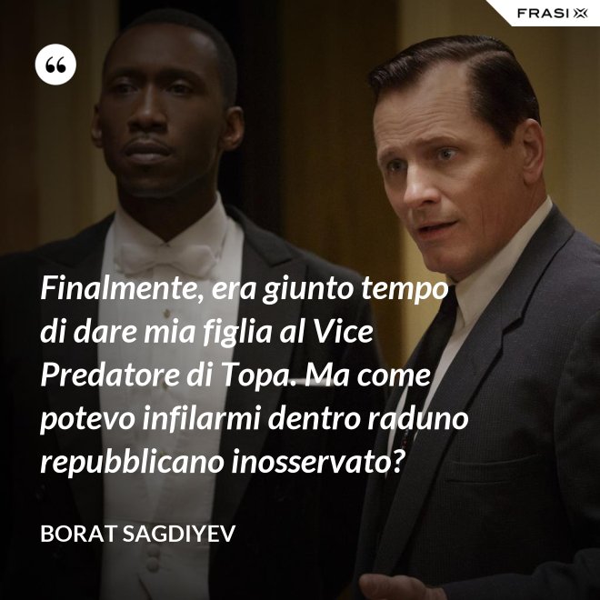 Finalmente, era giunto tempo di dare mia figlia al Vice Predatore di Topa. Ma come potevo infilarmi dentro raduno repubblicano inosservato? - Borat Sagdiyev