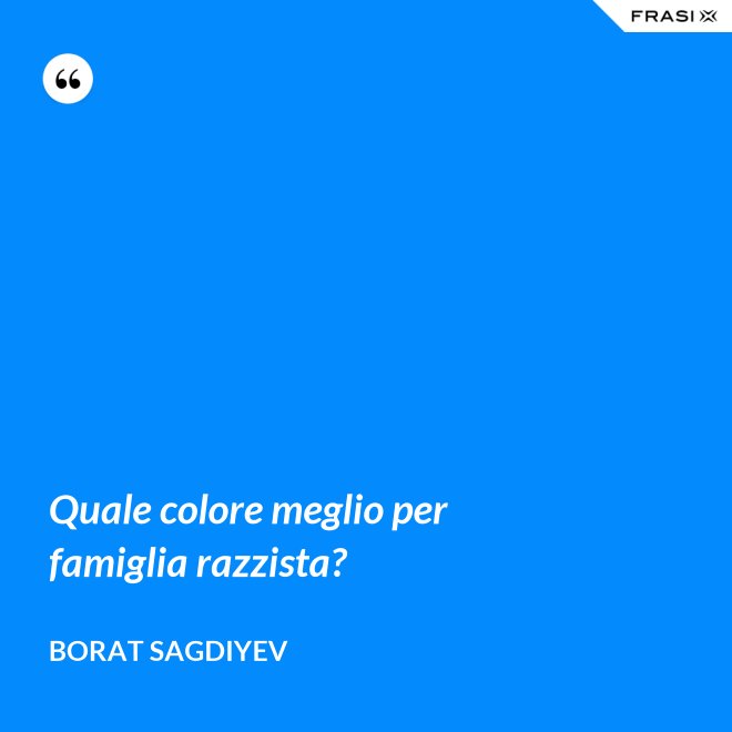 Quale colore meglio per famiglia razzista? - Borat Sagdiyev