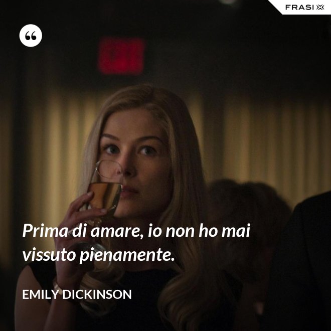 Prima di amare, io non ho mai vissuto pienamente. - Emily Dickinson