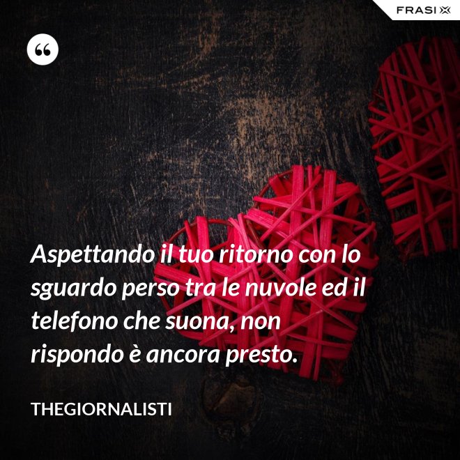 Aspettando il tuo ritorno con lo sguardo perso tra le nuvole ed il telefono che suona, non rispondo è ancora presto. - Thegiornalisti