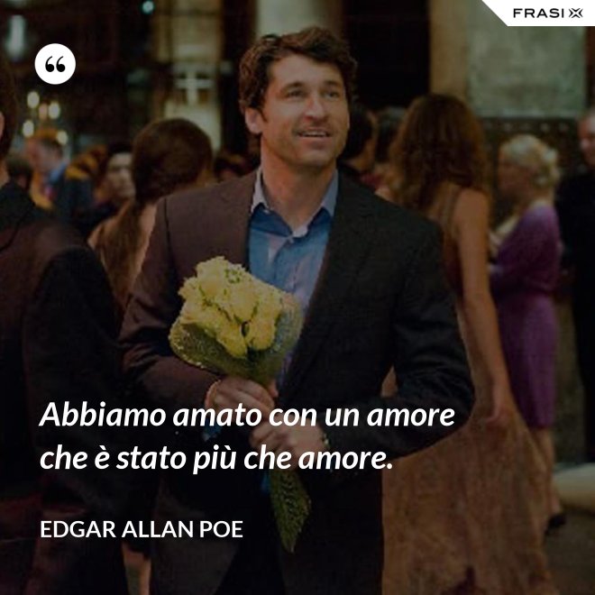 Abbiamo amato con un amore che è stato più che amore. - Edgar Allan Poe
