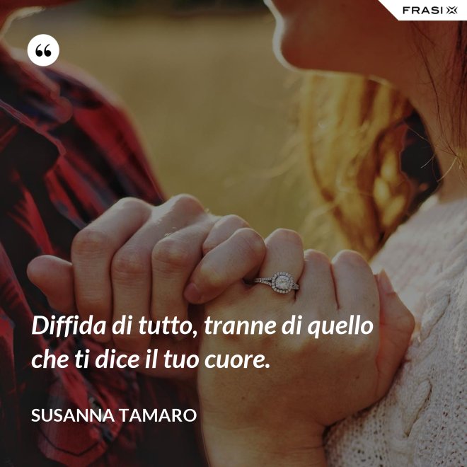 Diffida di tutto, tranne di quello che ti dice il tuo cuore. - Susanna Tamaro