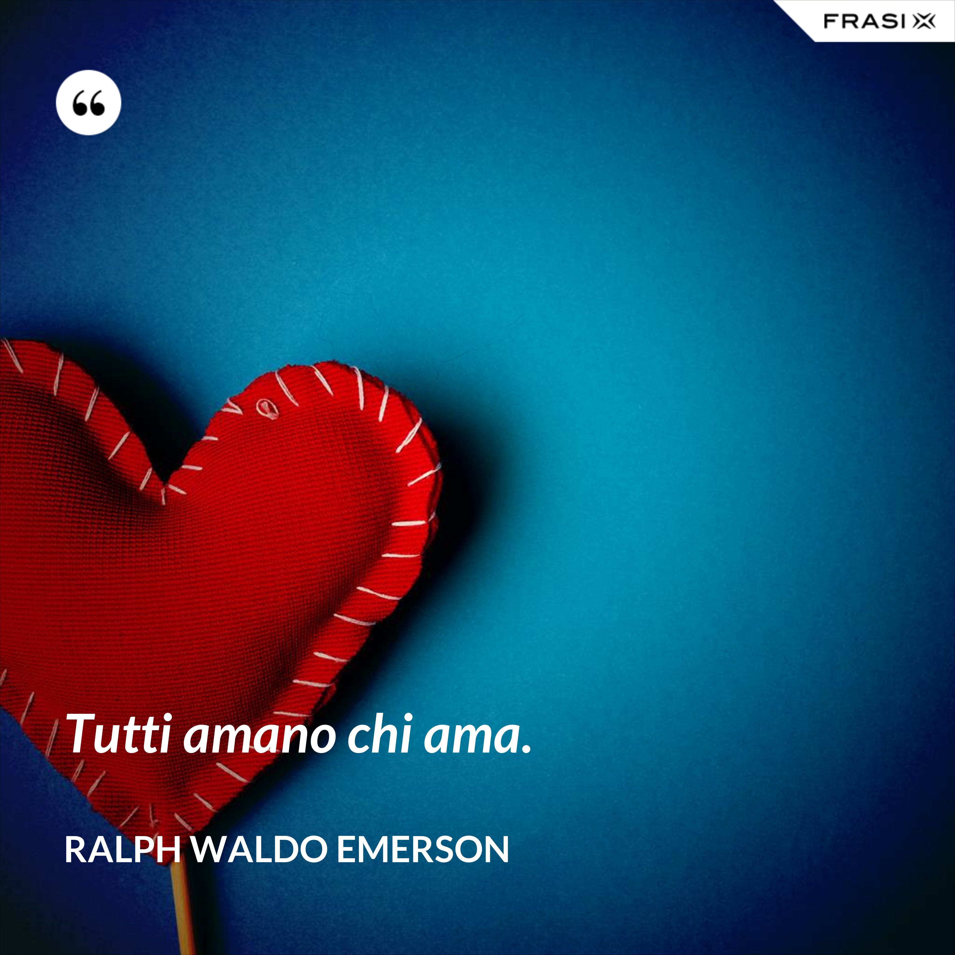 Tutti amano chi ama. - Ralph Waldo Emerson