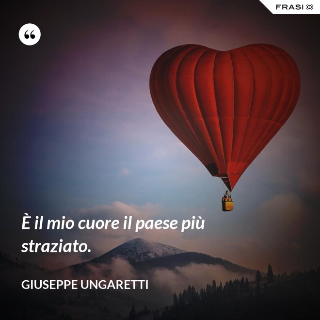 È il mio cuore il paese più straziato. - Giuseppe Ungaretti