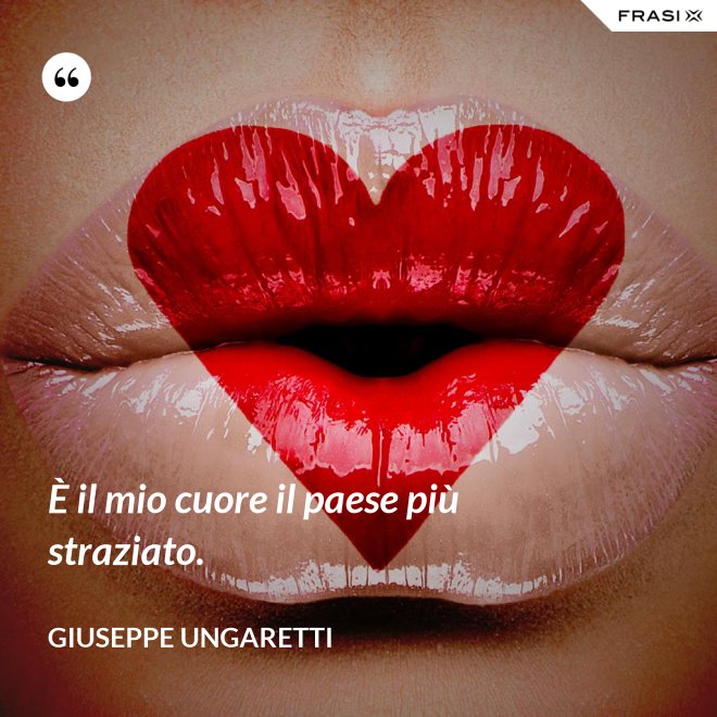 È il mio cuore il paese più straziato. - Giuseppe Ungaretti
