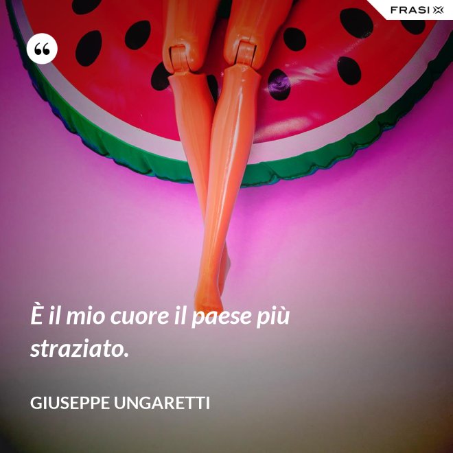 È il mio cuore il paese più straziato. - Giuseppe Ungaretti