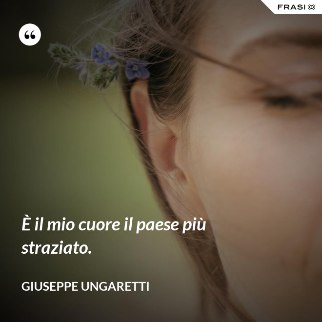 È il mio cuore il paese più straziato. - Giuseppe Ungaretti
