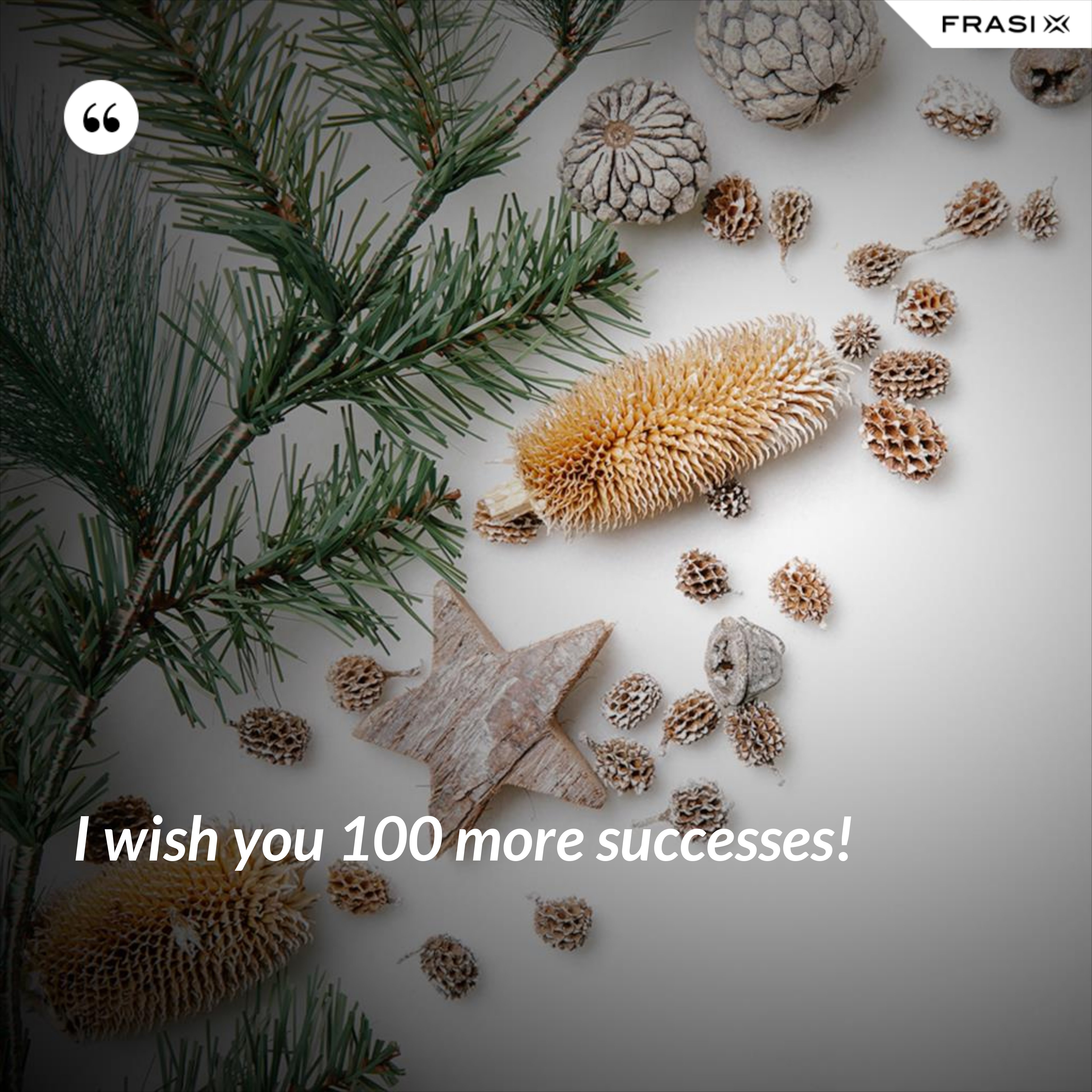 I wish you 100 more successes! - Anonimo