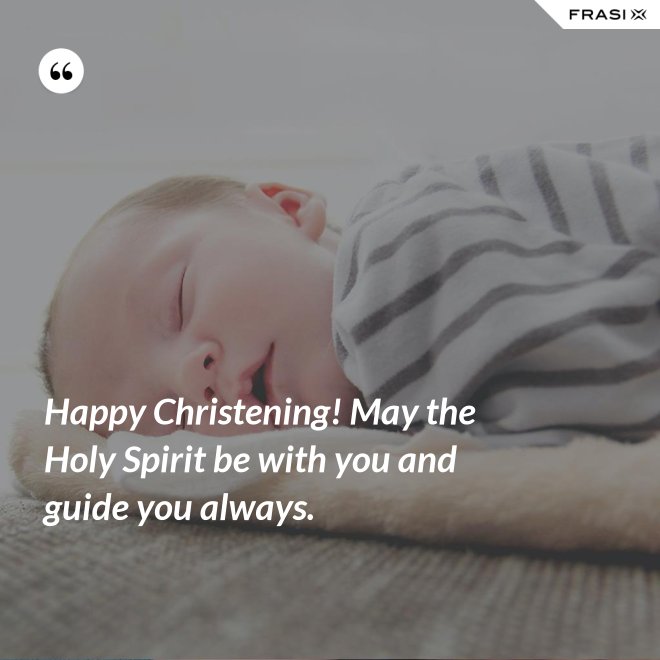 Happy Christening! May the Holy Spirit be with you and guide you always. - Anonimo