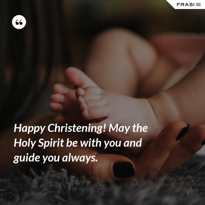 Happy Christening! May the Holy Spirit be with you and guide you always. - Anonimo