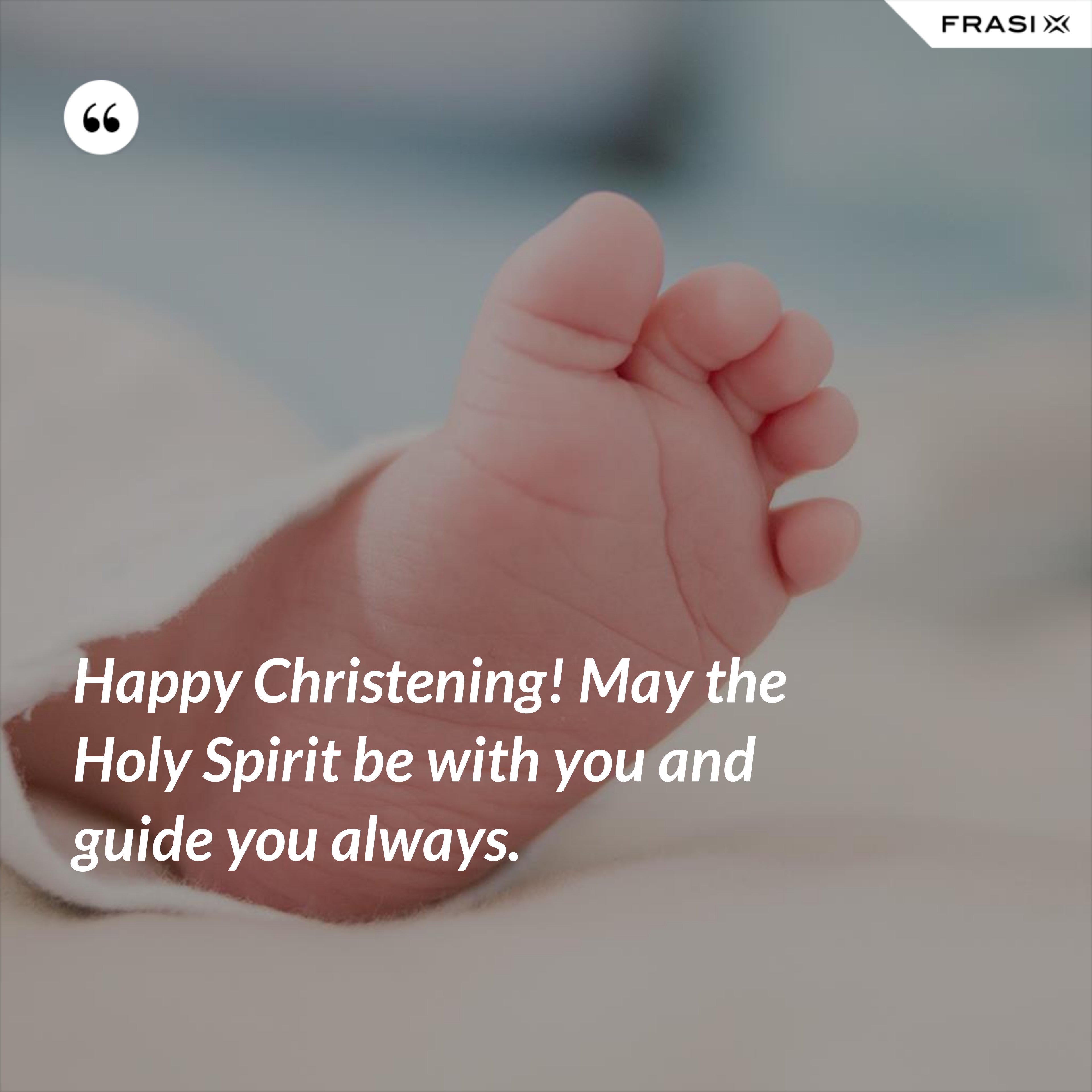 Happy Christening! May the Holy Spirit be with you and guide you always. - Anonimo