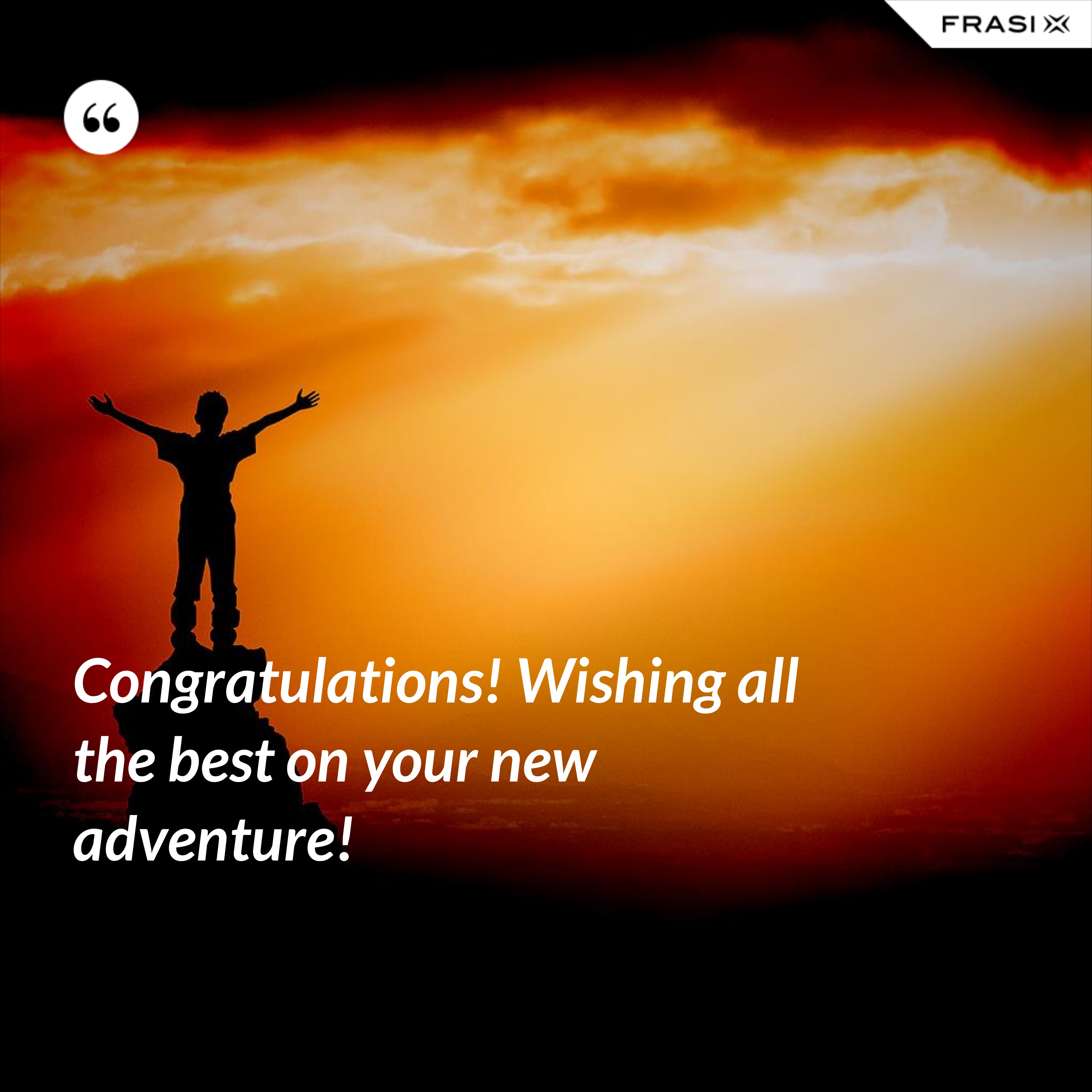 Congratulations! Wishing all the best on your new adventure! - Anonimo