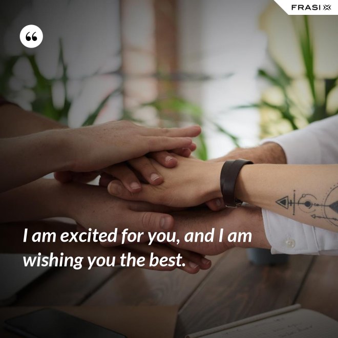 I am excited for you, and I am wishing you the best. - Anonimo