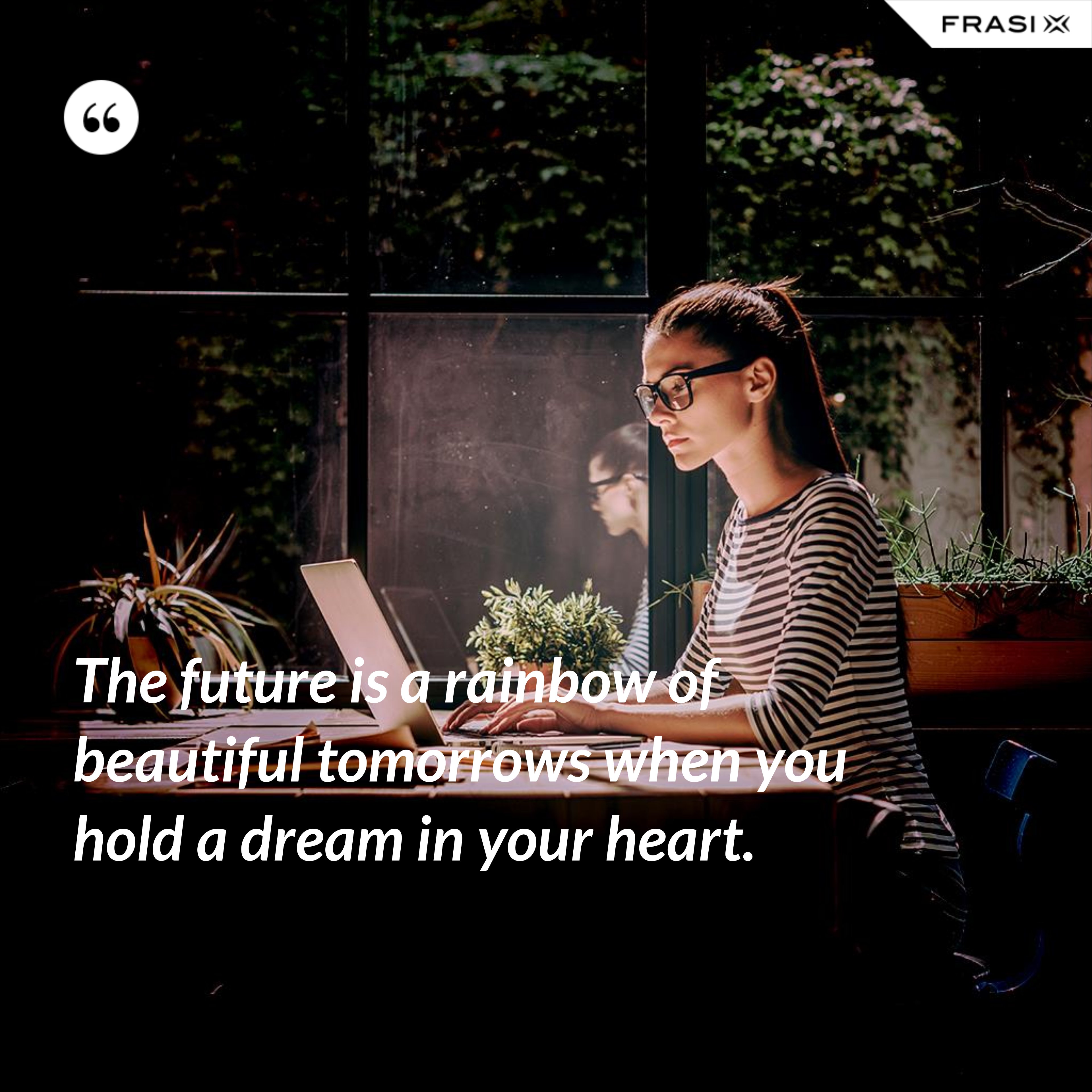 The future is a rainbow of beautiful tomorrows when you hold a dream in your heart. - Anonimo