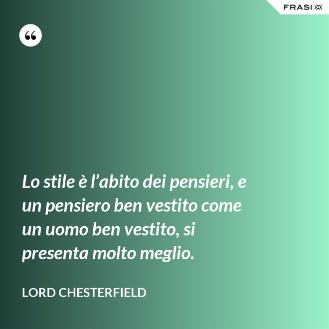 Lo stile è l’abito dei pensieri, e un pensiero ben vestito come un uomo ben vestito, si presenta molto meglio. - Lord Chesterfield