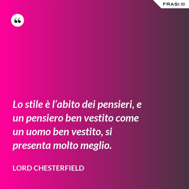 Lo stile è l’abito dei pensieri, e un pensiero ben vestito come un uomo ben vestito, si presenta molto meglio. - Lord Chesterfield