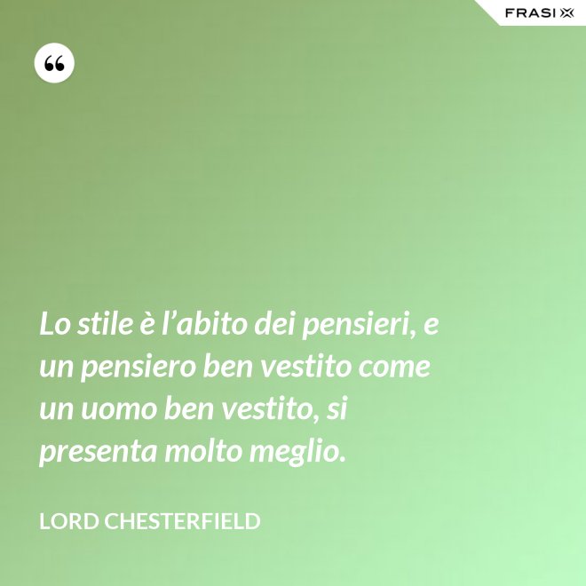 Lo stile è l’abito dei pensieri, e un pensiero ben vestito come un uomo ben vestito, si presenta molto meglio. - Lord Chesterfield