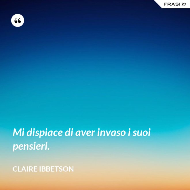 Mi dispiace di aver invaso i suoi pensieri. - Claire Ibbetson