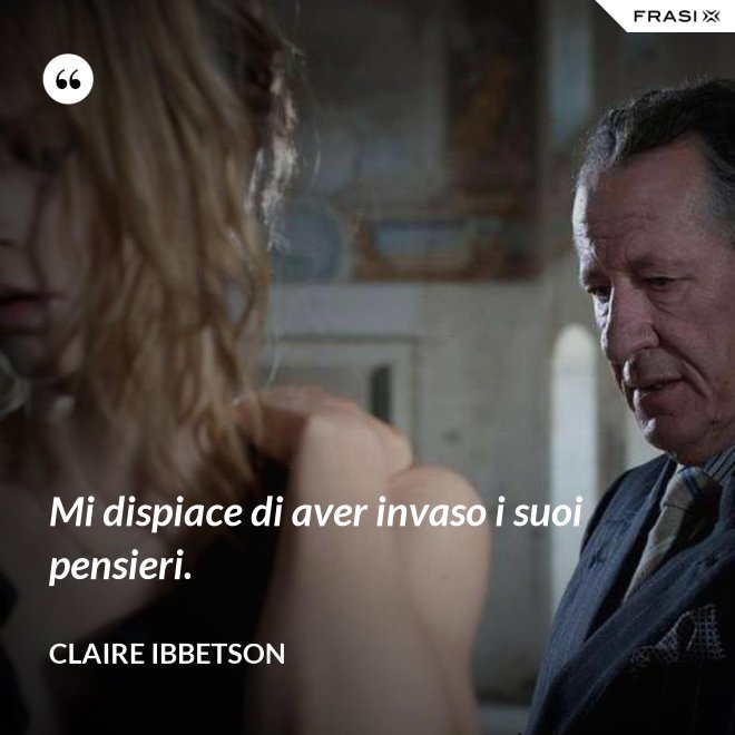 Mi dispiace di aver invaso i suoi pensieri. - Claire Ibbetson