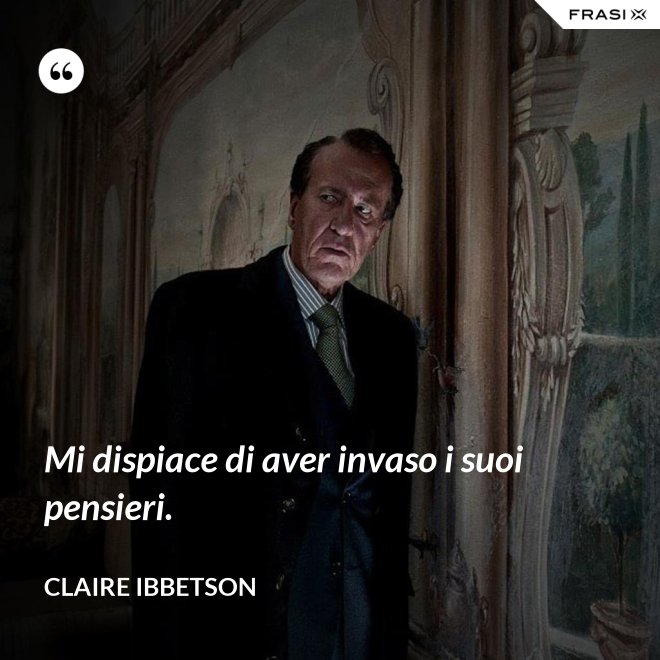 Mi dispiace di aver invaso i suoi pensieri. - Claire Ibbetson