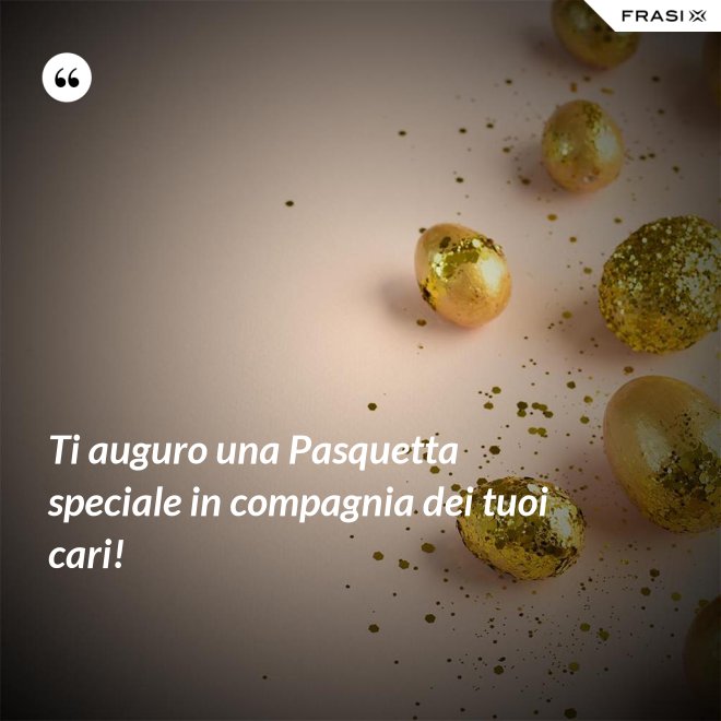 Ti auguro una Pasquetta speciale in compagnia dei tuoi cari! - Anonimo