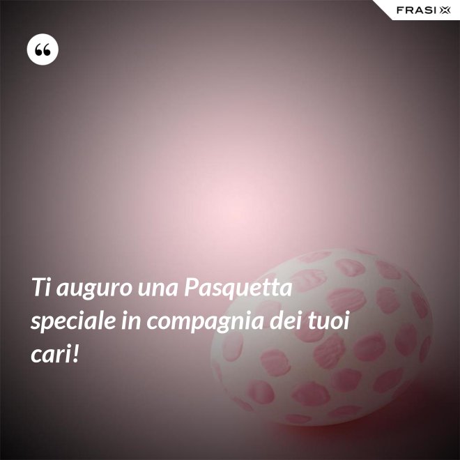 Ti auguro una Pasquetta speciale in compagnia dei tuoi cari! - Anonimo