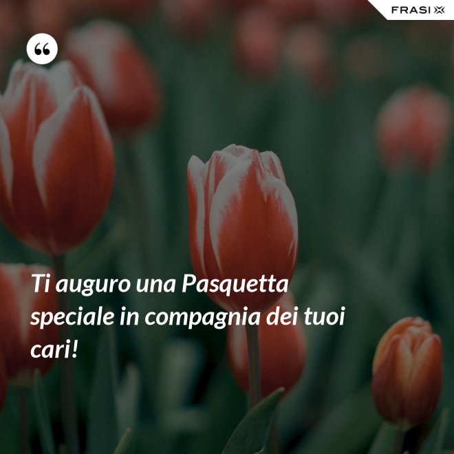 Ti auguro una Pasquetta speciale in compagnia dei tuoi cari! - Anonimo