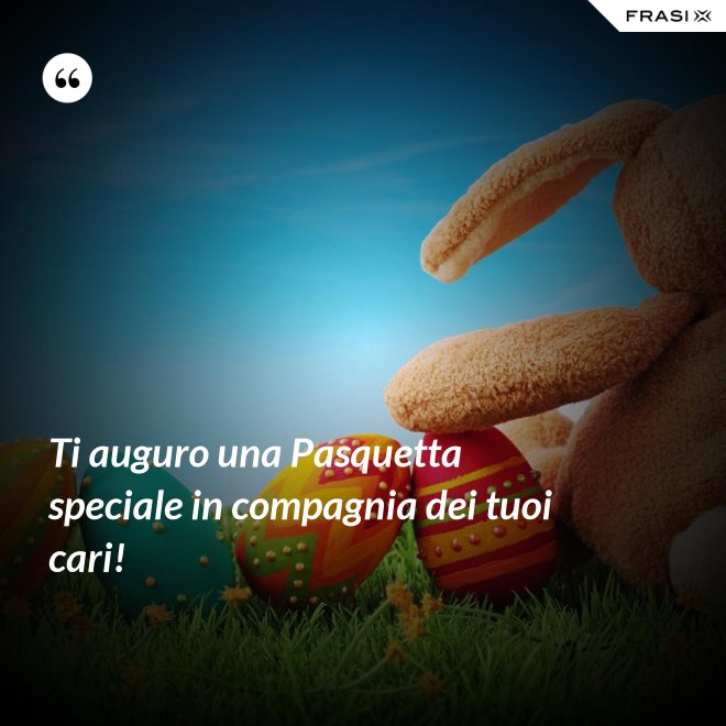 Ti auguro una Pasquetta speciale in compagnia dei tuoi cari! - Anonimo
