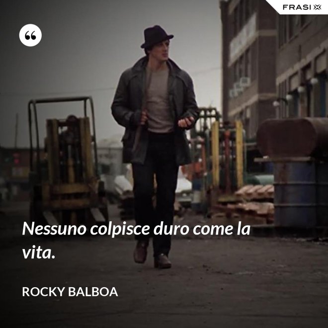 Nessuno colpisce duro come la vita. - Rocky Balboa