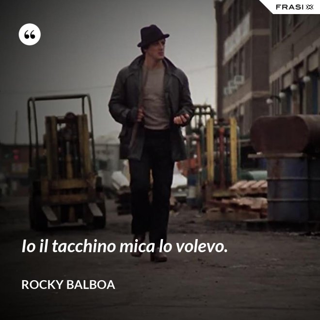 Io il tacchino mica lo volevo. - Rocky Balboa