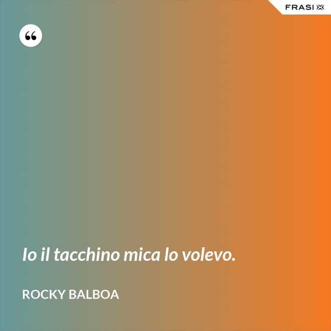 Io il tacchino mica lo volevo. - Rocky Balboa