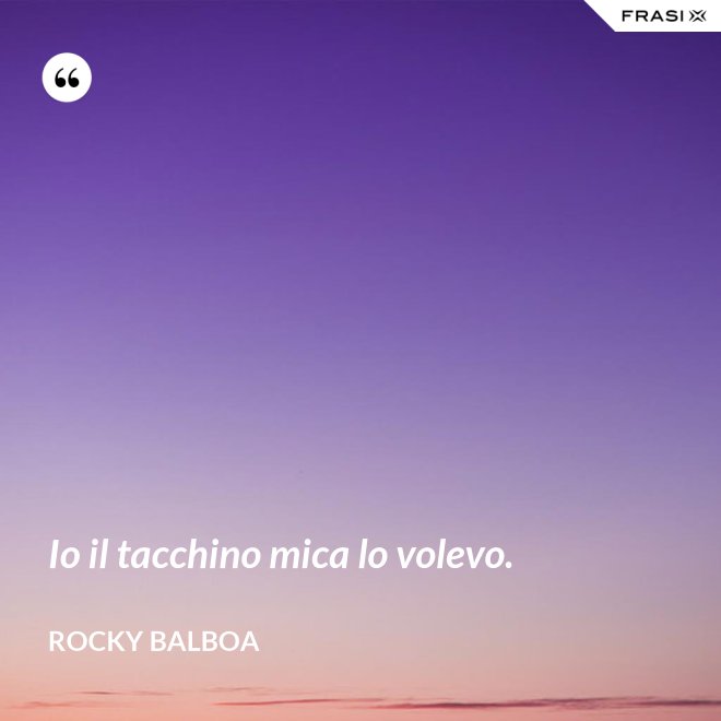 Io il tacchino mica lo volevo. - Rocky Balboa
