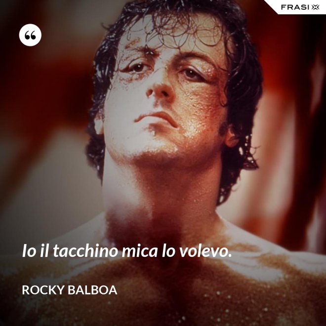 Io il tacchino mica lo volevo. - Rocky Balboa