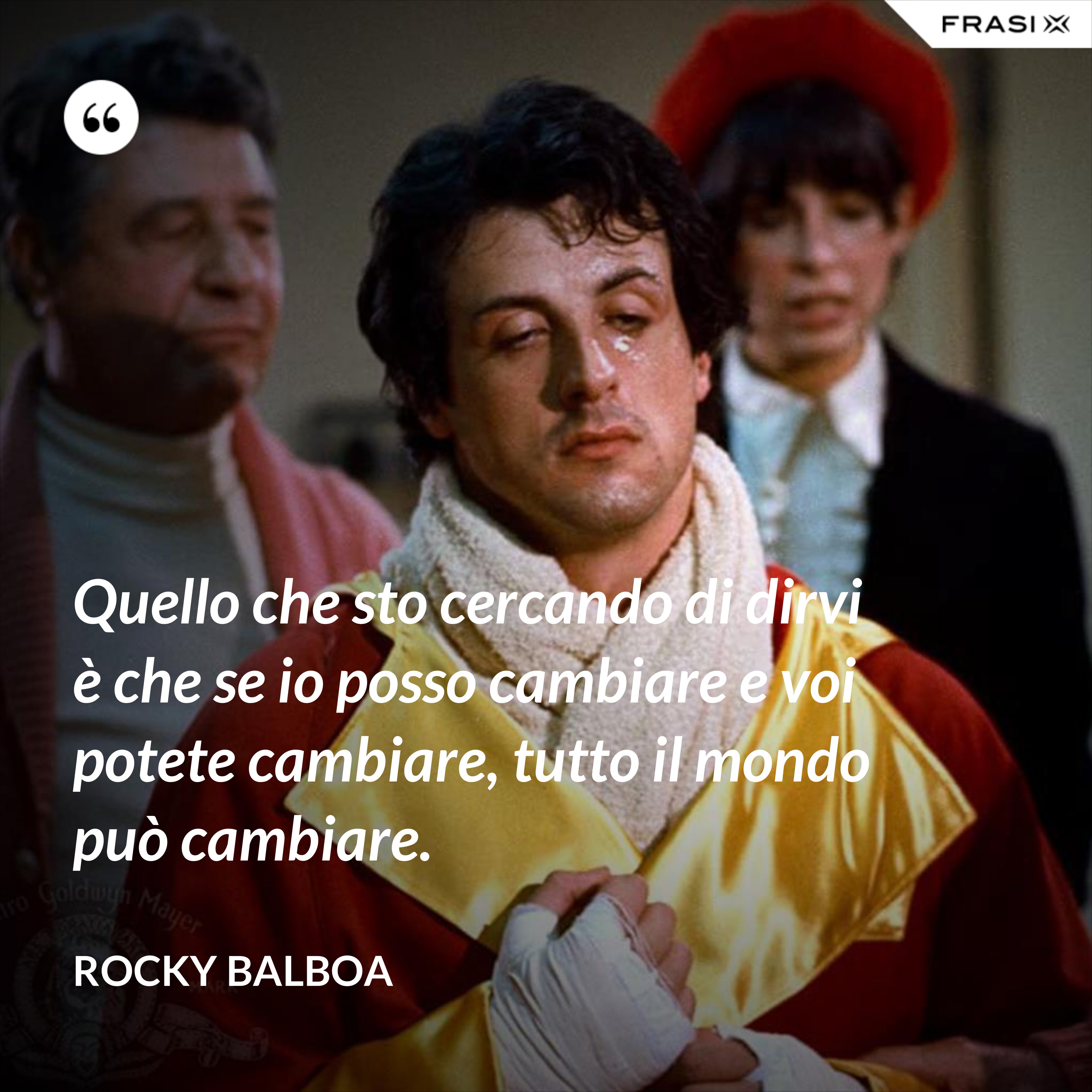 Quello che sto cercando di dirvi è che se io posso cambiare e voi potete cambiare, tutto il mondo può cambiare. - Rocky Balboa