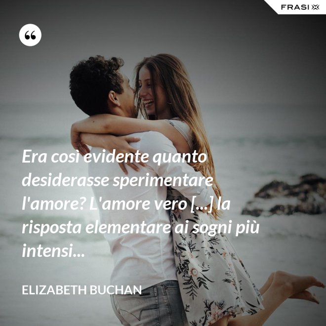 Era così evidente quanto desiderasse sperimentare l'amore? L'amore vero [...] la risposta elementare ai sogni più intensi... - Elizabeth Buchan