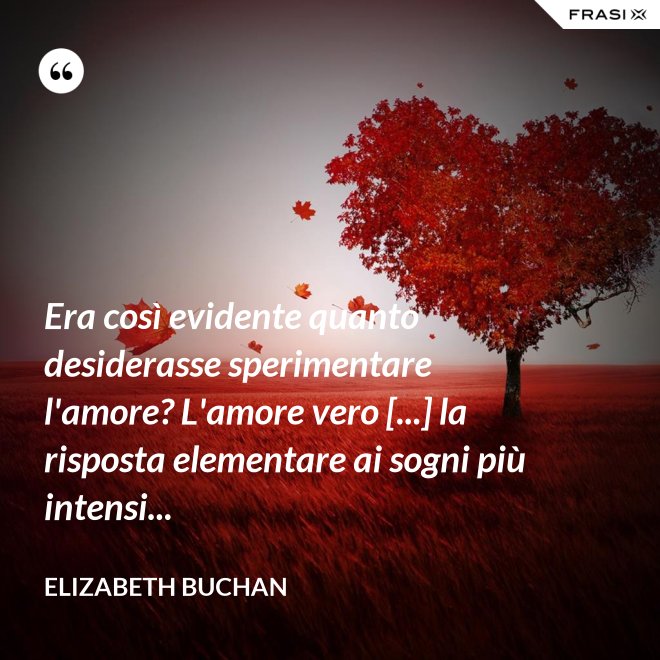 Era così evidente quanto desiderasse sperimentare l'amore? L'amore vero [...] la risposta elementare ai sogni più intensi... - Elizabeth Buchan