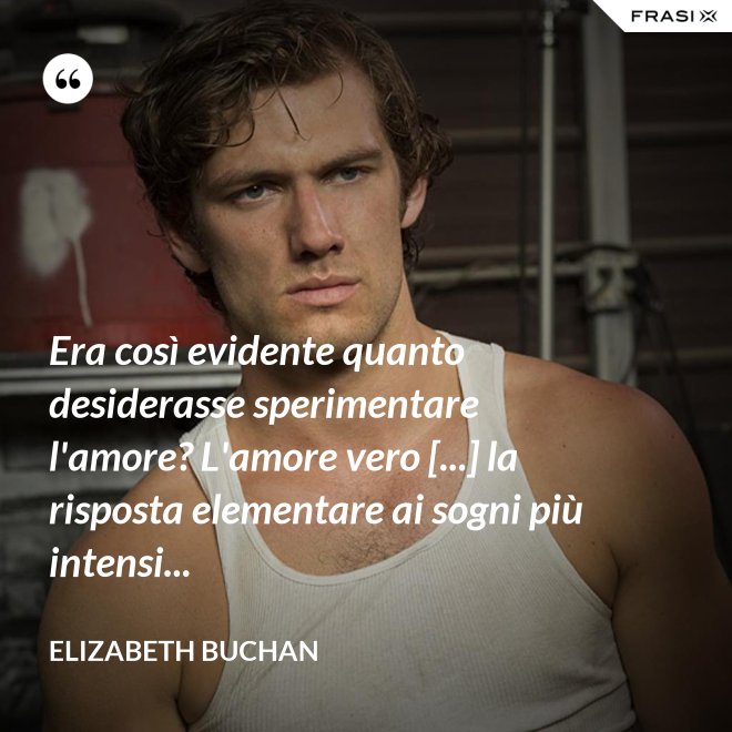 Era così evidente quanto desiderasse sperimentare l'amore? L'amore vero [...] la risposta elementare ai sogni più intensi... - Elizabeth Buchan