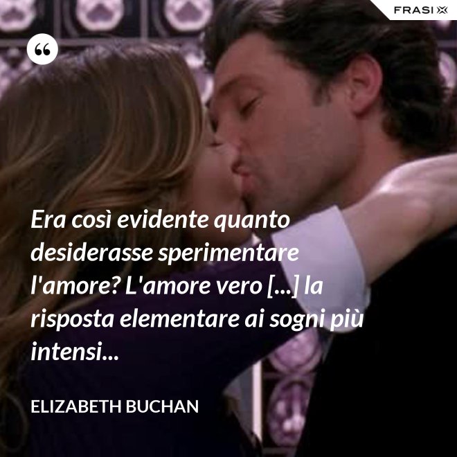 Era così evidente quanto desiderasse sperimentare l'amore? L'amore vero [...] la risposta elementare ai sogni più intensi... - Elizabeth Buchan