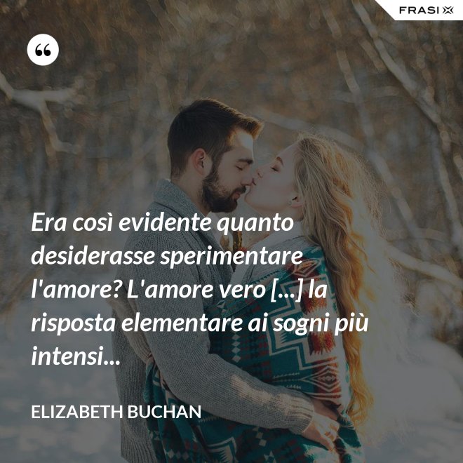 Era così evidente quanto desiderasse sperimentare l'amore? L'amore vero [...] la risposta elementare ai sogni più intensi... - Elizabeth Buchan