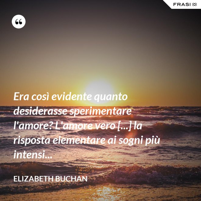 Era così evidente quanto desiderasse sperimentare l'amore? L'amore vero [...] la risposta elementare ai sogni più intensi... - Elizabeth Buchan