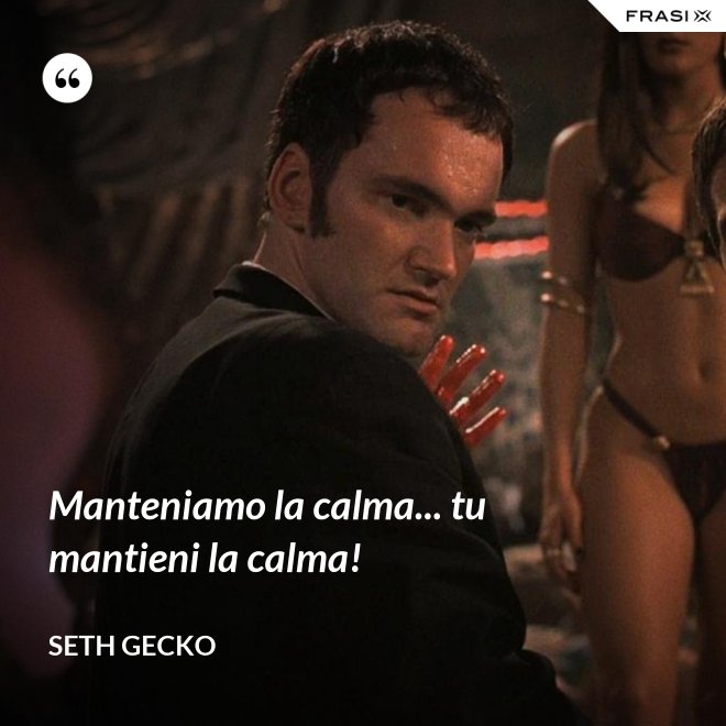 Manteniamo la calma... tu mantieni la calma! - Seth Gecko