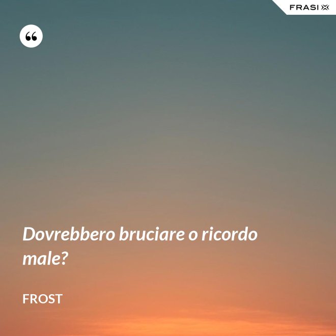 Dovrebbero bruciare o ricordo male? - Frost