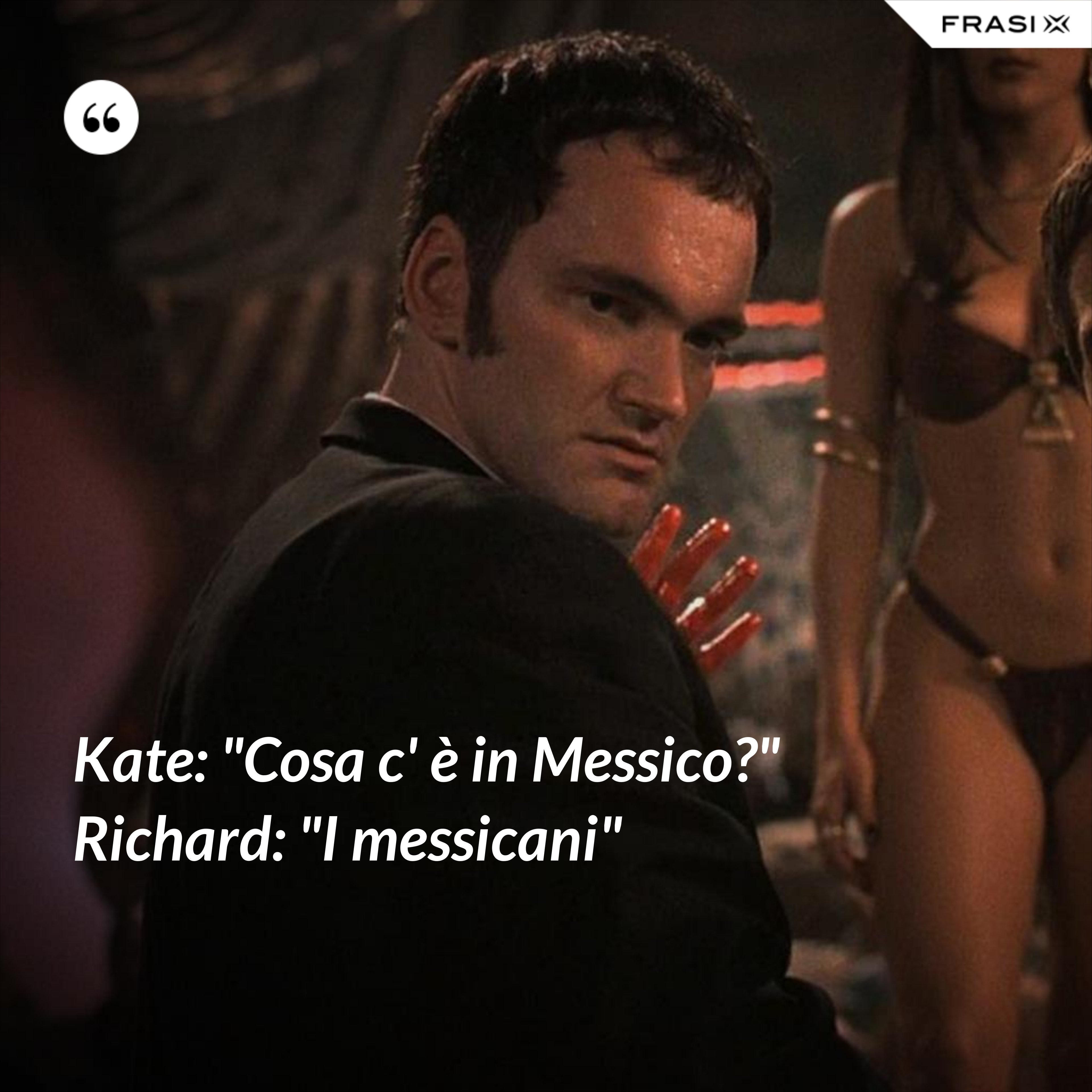 Kate: "Cosa c' è in Messico?" Richard: "I messicani" - Anonimo