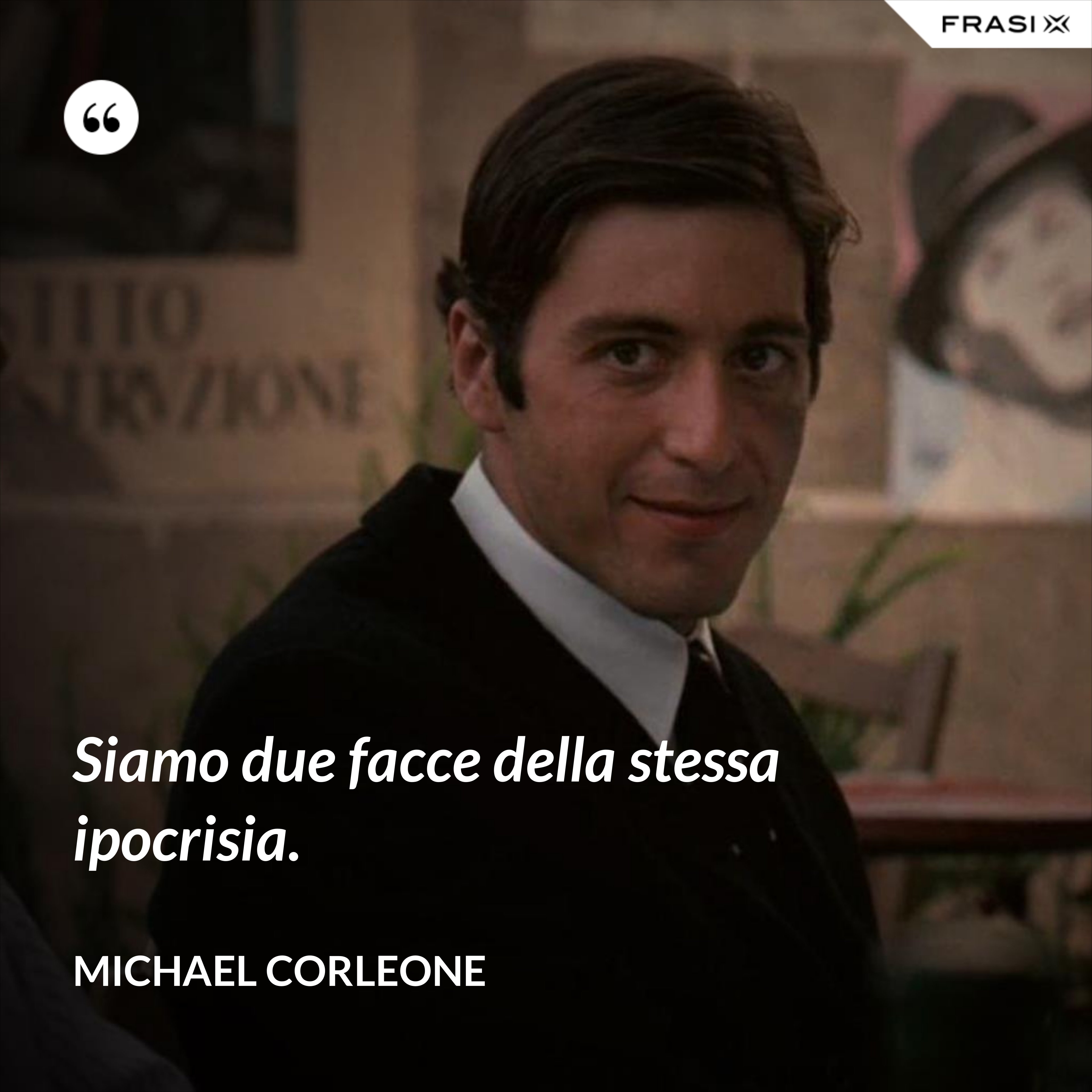 Siamo due facce della stessa ipocrisia. - Michael Corleone