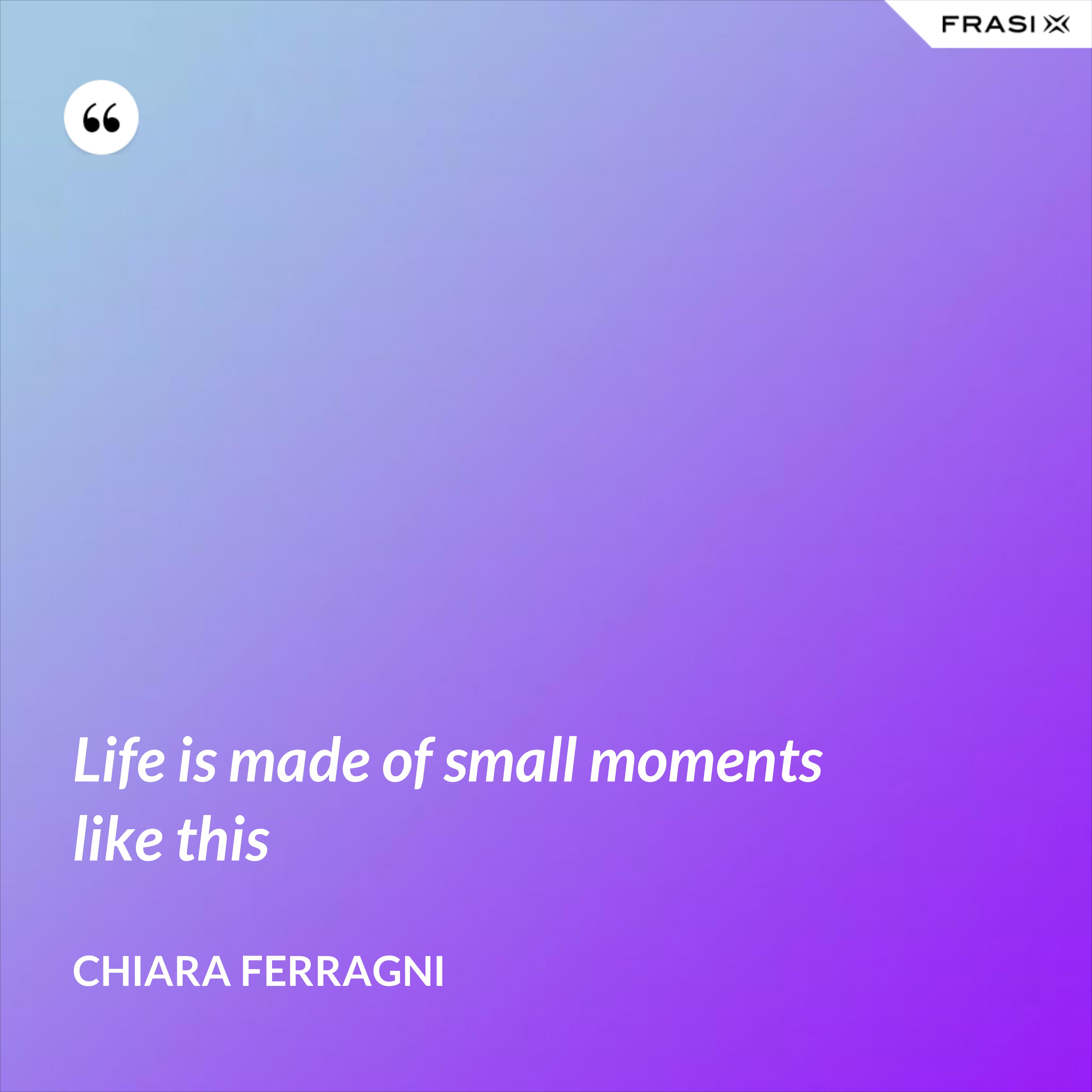 Life is made of small moments like this - Chiara Ferragni
