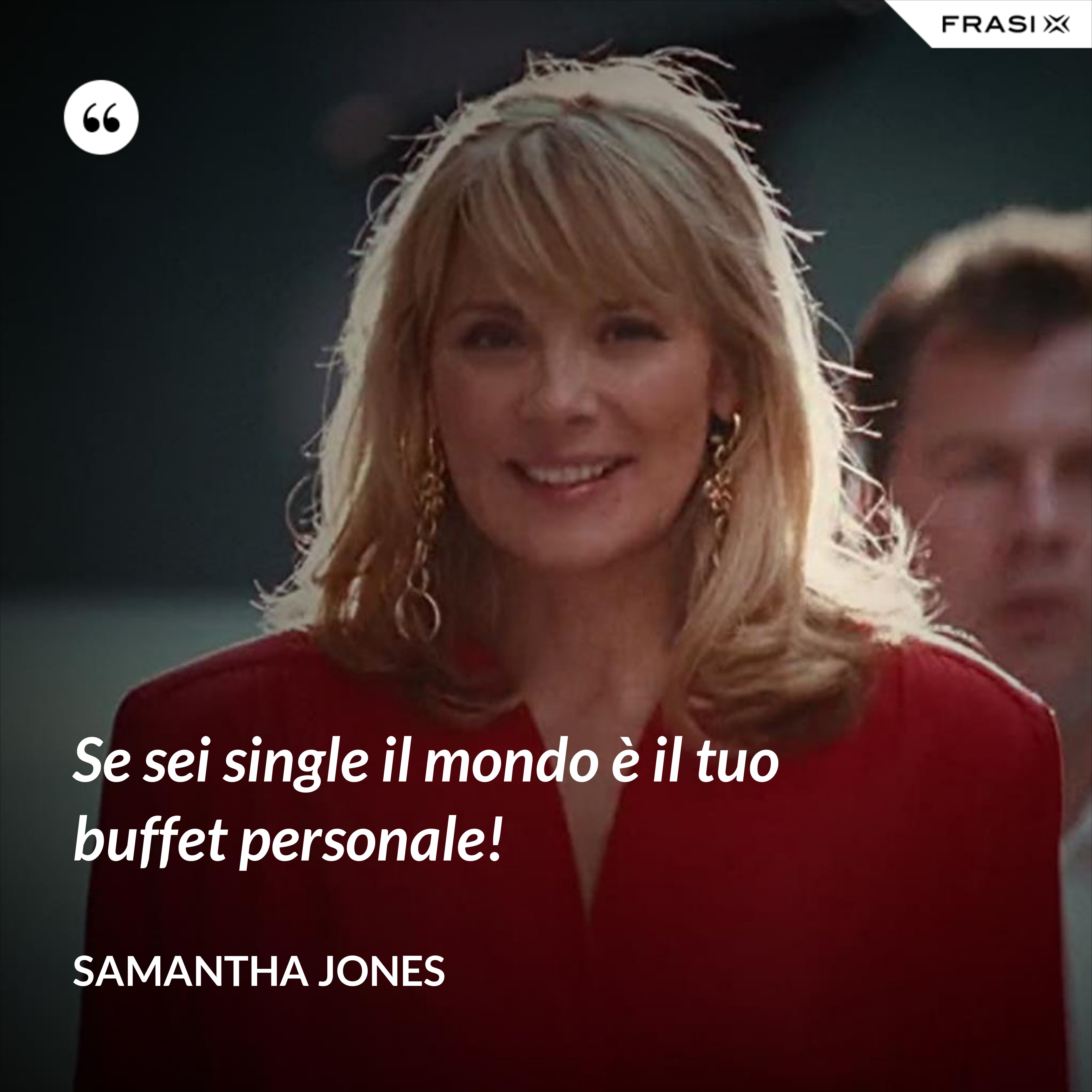 Se sei single il mondo è il tuo buffet personale! - Samantha Jones