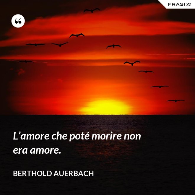 L’amore che poté morire non era amore. - Berthold Auerbach