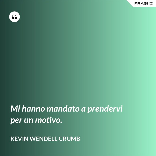 Mi hanno mandato a prendervi per un motivo. - Kevin Wendell Crumb